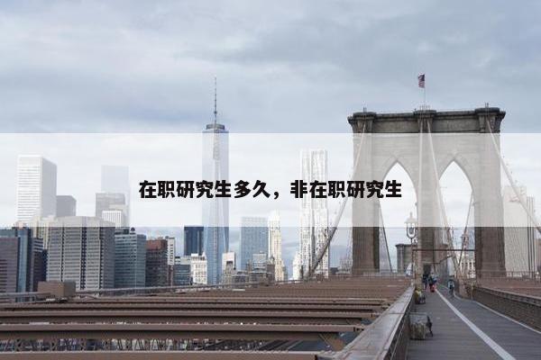 在职研究生多久，非在职研究生