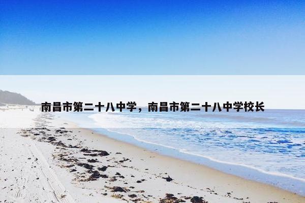 南昌市第二十八中学，南昌市第二十八中学校长