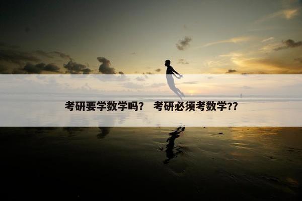 考研要学数学吗？ 考研必须考数学?？