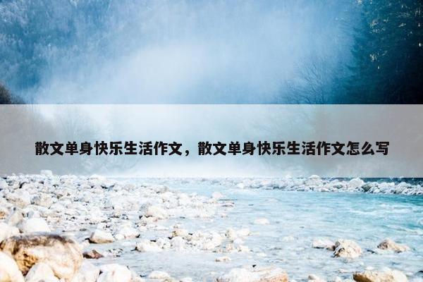 散文单身快乐生活作文，散文单身快乐生活作文怎么写