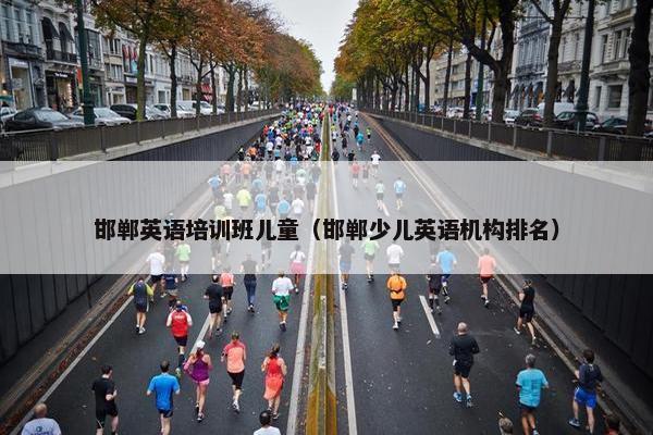 邯郸英语培训班儿童（邯郸少儿英语机构排名）
