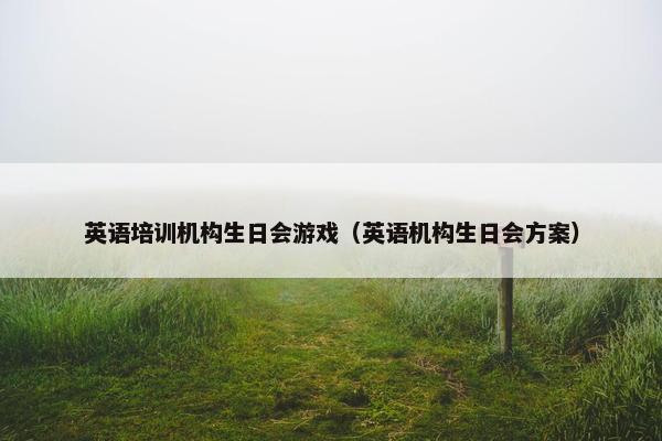 英语培训机构生日会游戏（英语机构生日会方案）