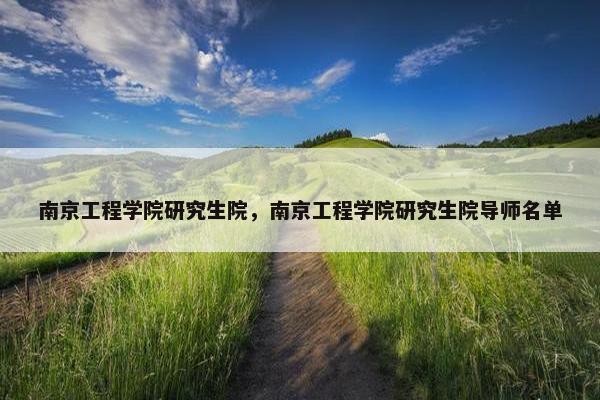 南京工程学院研究生院，南京工程学院研究生院导师名单
