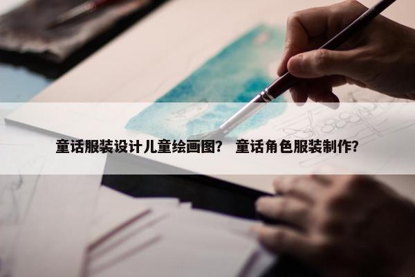 童话服装设计儿童绘画图？ 童话角色服装制作？