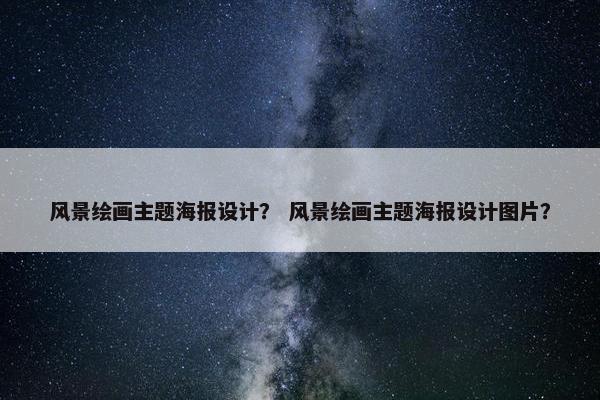 风景绘画主题海报设计？ 风景绘画主题海报设计图片？