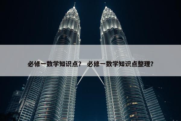 必修一数学知识点？ 必修一数学知识点整理？