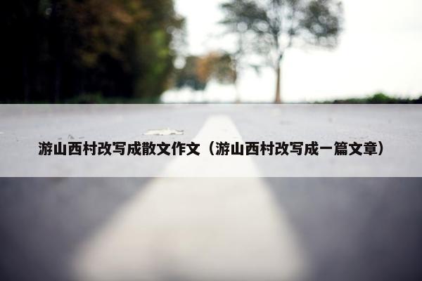游山西村改写成散文作文（游山西村改写成一篇文章）