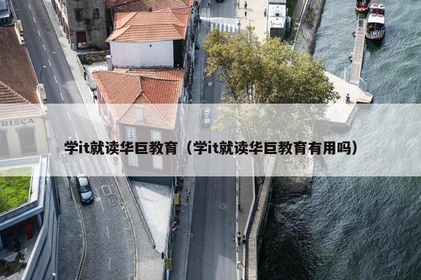 学it就读华巨教育（学it就读华巨教育有用吗）