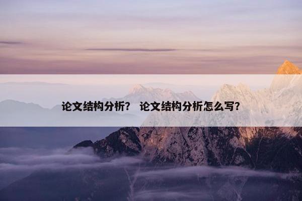 论文结构分析？ 论文结构分析怎么写？