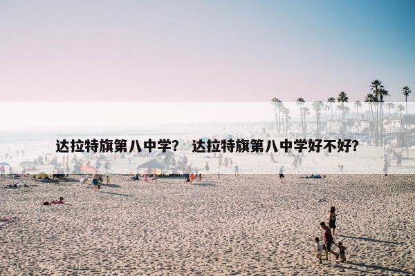 达拉特旗第八中学？ 达拉特旗第八中学好不好？