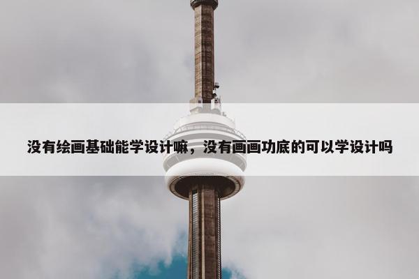 没有绘画基础能学设计嘛，没有画画功底的可以学设计吗
