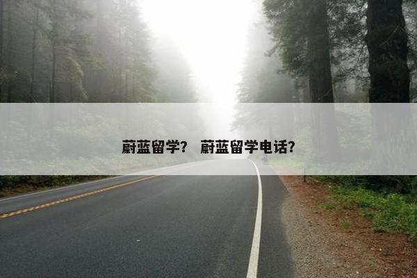 蔚蓝留学？ 蔚蓝留学电话？