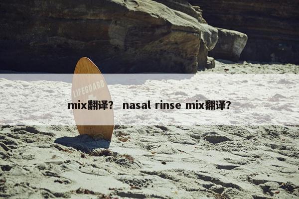 mix翻译？ nasal rinse mix翻译？