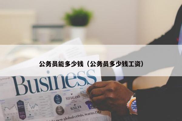 公务员能多少钱（公务员多少钱工资）