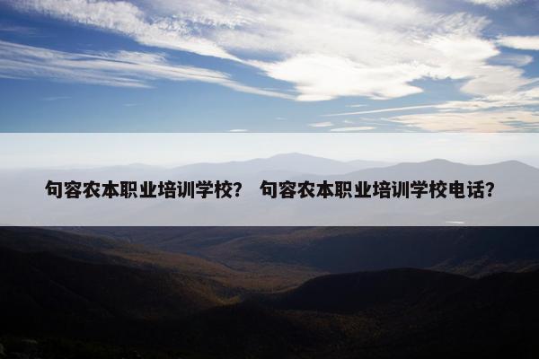 句容农本职业培训学校？ 句容农本职业培训学校电话？