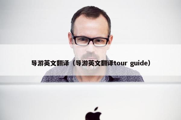 导游英文翻译（导游英文翻译tour guide）