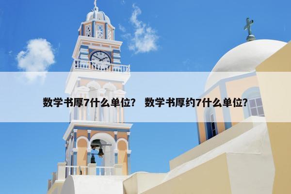 数学书厚7什么单位？ 数学书厚约7什么单位？
