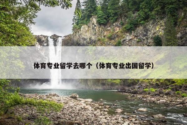 体育专业留学去哪个（体育专业出国留学）
