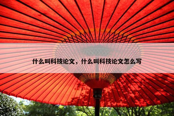 什么叫科技论文，什么叫科技论文怎么写