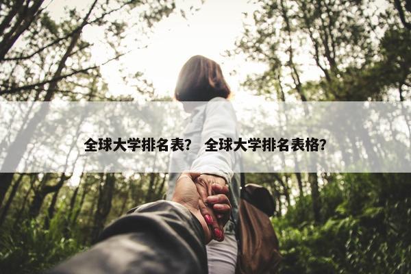 全球大学排名表？ 全球大学排名表格？