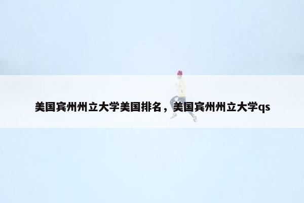 美国宾州州立大学美国排名，美国宾州州立大学qs