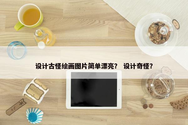 设计古怪绘画图片简单漂亮？ 设计奇怪？
