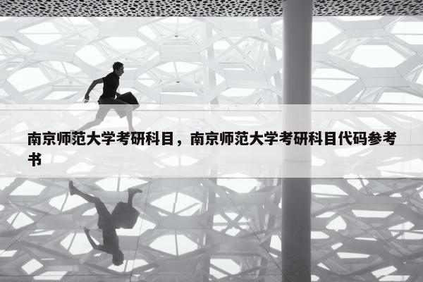 南京师范大学考研科目，南京师范大学考研科目代码参考书