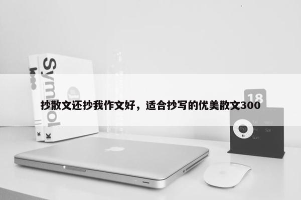 抄散文还抄我作文好，适合抄写的优美散文300