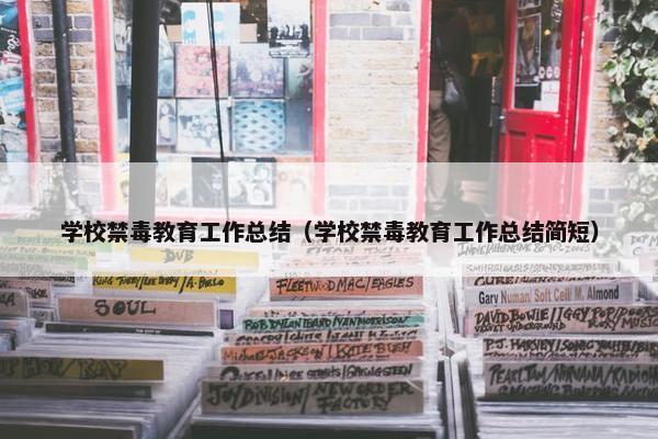 学校禁毒教育工作总结（学校禁毒教育工作总结简短）