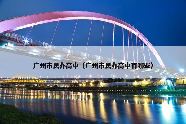 广州市民办高中（广州市民办高中有哪些）