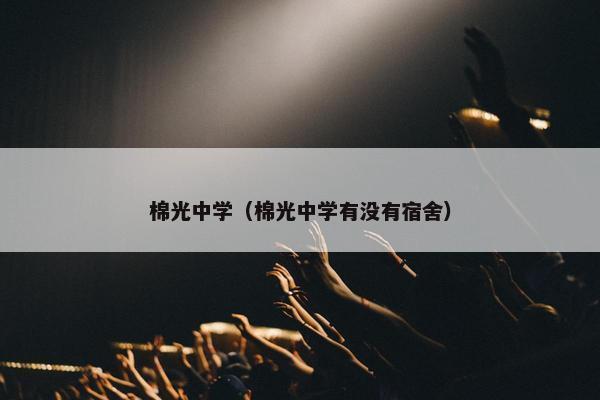 棉光中学（棉光中学有没有宿舍）