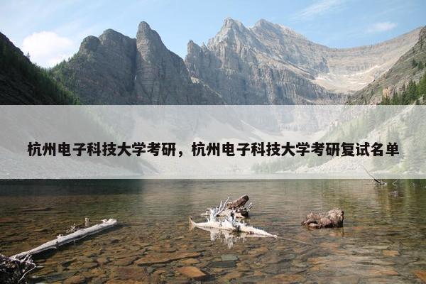 杭州电子科技大学考研，杭州电子科技大学考研复试名单