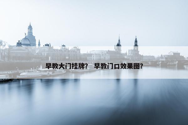 早教大门挂牌？ 早教门口效果图？