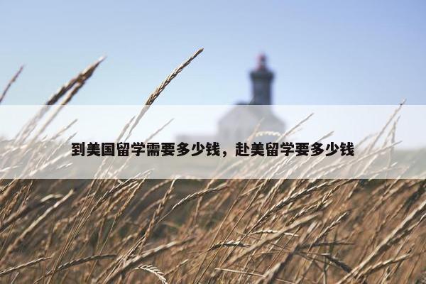 到美国留学需要多少钱，赴美留学要多少钱