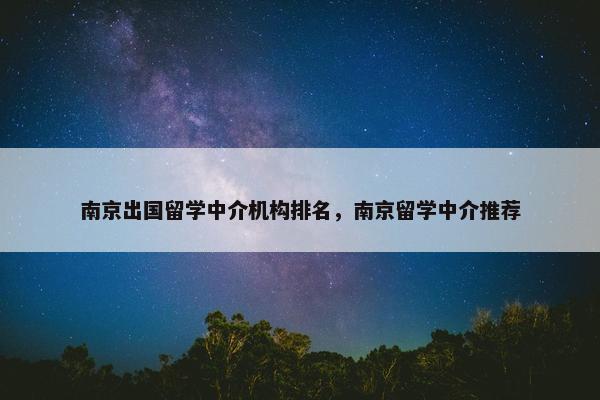 南京出国留学中介机构排名，南京留学中介推荐