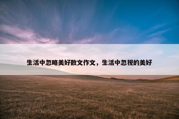 生活中忽略美好散文作文，生活中忽视的美好