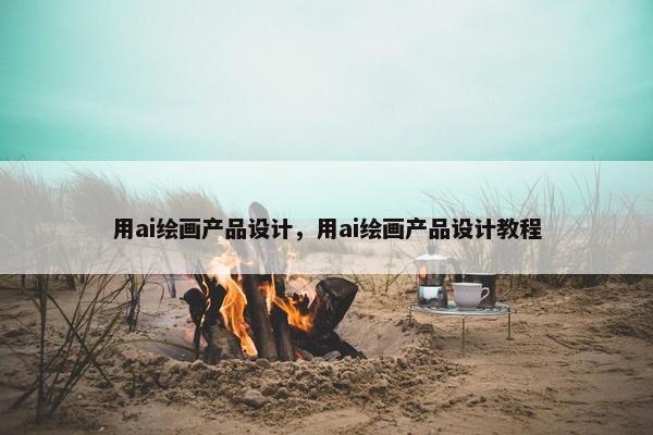 用ai绘画产品设计，用ai绘画产品设计教程