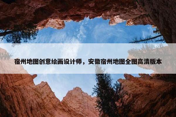 宿州地图创意绘画设计师，安徽宿州地图全图高清版本