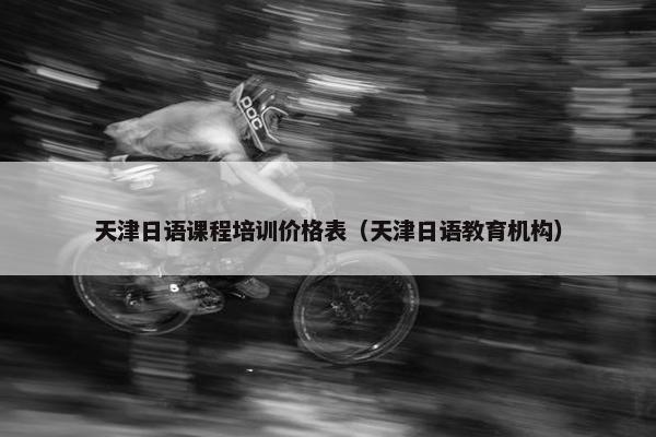 天津日语课程培训价格表（天津日语教育机构）
