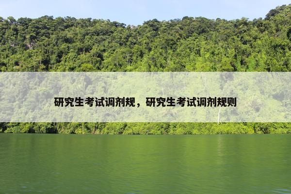 研究生考试调剂规，研究生考试调剂规则