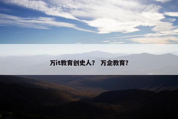 万it教育创史人？ 万企教育？