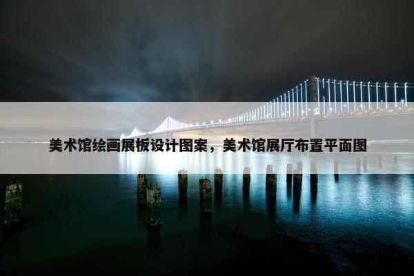 美术馆绘画展板设计图案，美术馆展厅布置平面图