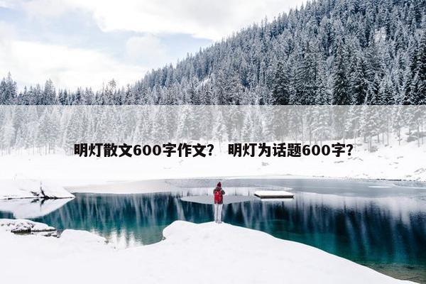 明灯散文600字作文？ 明灯为话题600字？