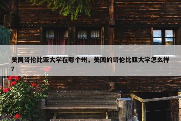 美国哥伦比亚大学在哪个州，美国的哥伦比亚大学怎么样?