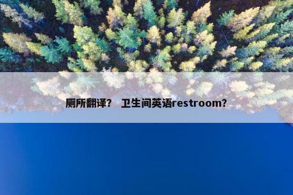 厕所翻译？ 卫生间英语restroom？