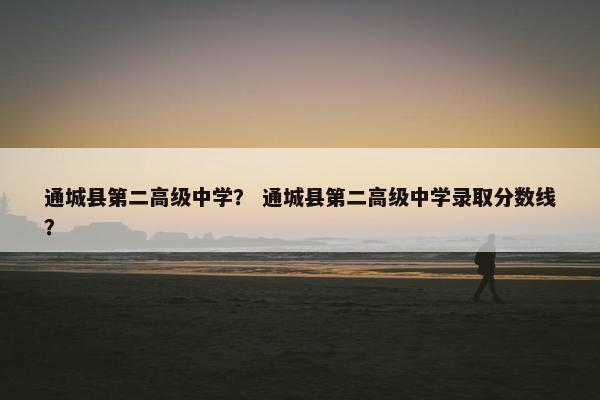 通城县第二高级中学？ 通城县第二高级中学录取分数线？