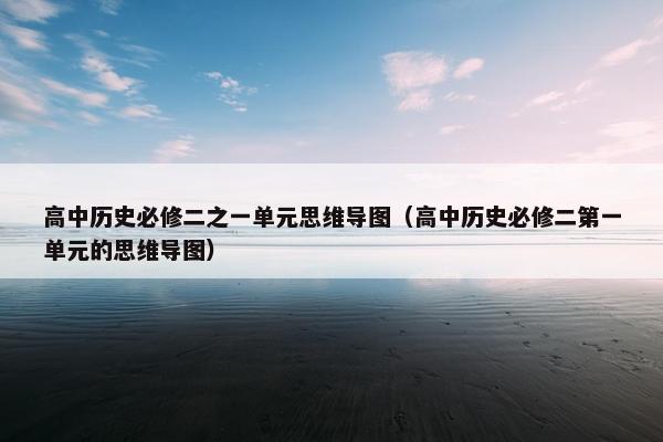 高中历史必修二之一单元思维导图（高中历史必修二第一单元的思维导图）