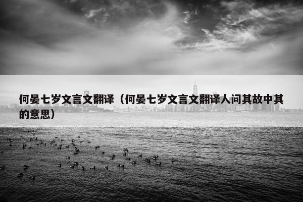 何晏七岁文言文翻译（何晏七岁文言文翻译人问其故中其的意思）