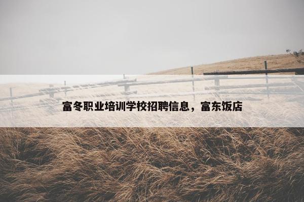 富冬职业培训学校招聘信息，富东饭店