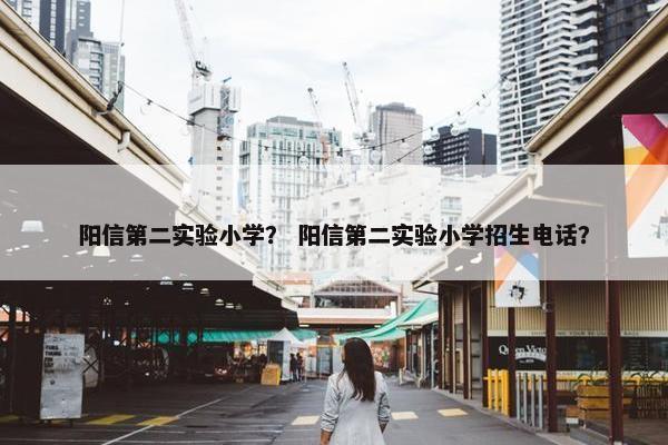 阳信第二实验小学？ 阳信第二实验小学招生电话？
